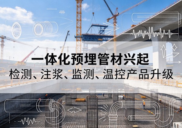 扎囊一体化管材产品兴起，声测注浆一体管、多功能预埋管应用增多